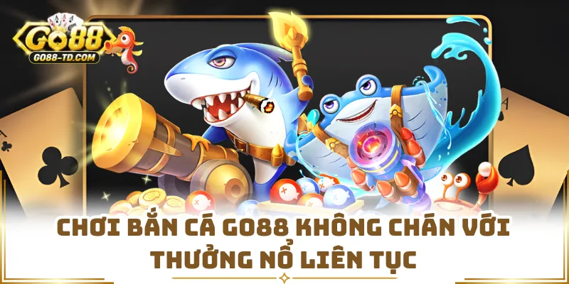 Chơi Bắn Cá GO88 Không Chán Với Thưởng Nổ Liên Tục